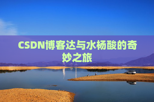 CSDN博客达与水杨酸的奇妙之旅