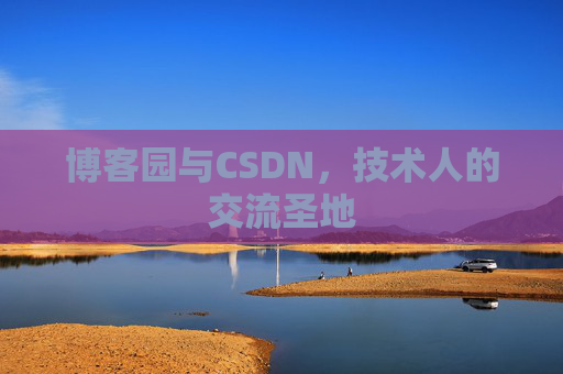 博客园与CSDN,技术人的交流圣地 博客园与CSDN,技术人的交流圣地